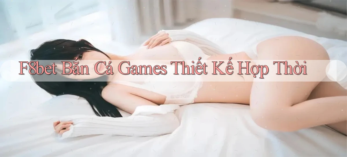 f8bet  bắn cá games thiết kế hợp thời