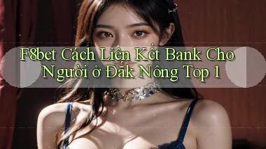 f8bet cách liên kết bank cho người ở Đắk Nông top 1