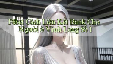 f8bet cách liên kết bank cho người ở Vĩnh Long số 1