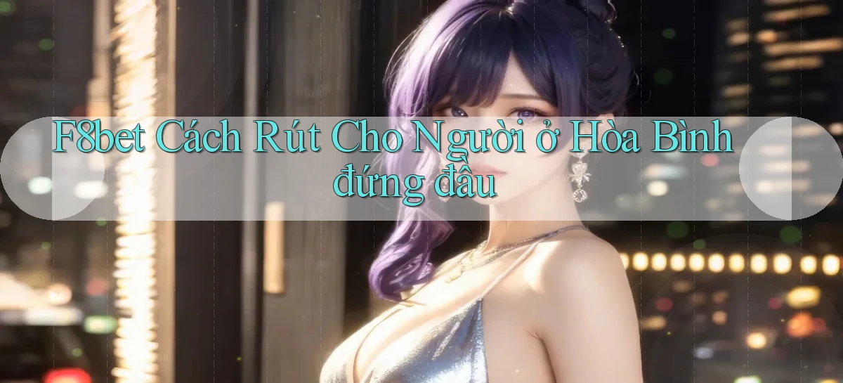 f8bet cách rút cho người ở Hòa Bình đứng đầu