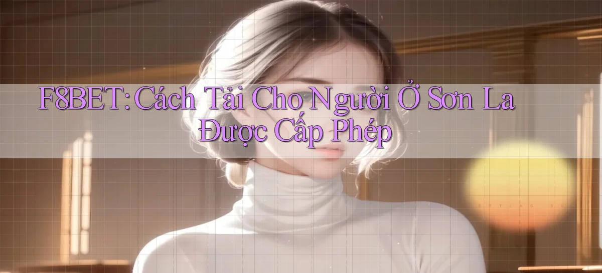 f8bet cách tải cho người ở Sơn La được cấp phép