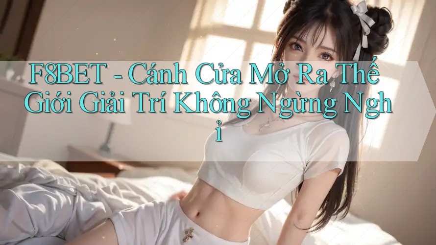 F8BET - Cánh Cửa Mở Ra Thế Giới Giải Trí Không Ngừng Nghỉ