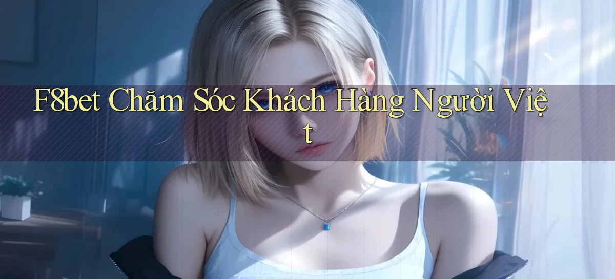 f8bet chăm sóc khách hàng người việt