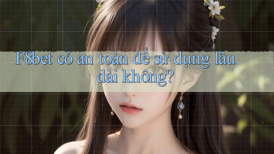 F8bet có an toàn để sử dụng lâu dài không? F8bet có an toàn để sử dụng lâu dài không?