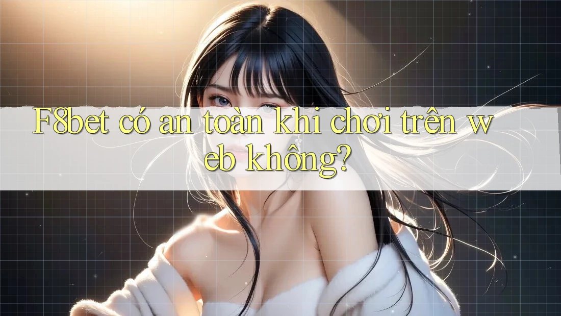 F8bet có an toàn khi chơi trên web không? F8bet có an toàn khi chơi trên web không?