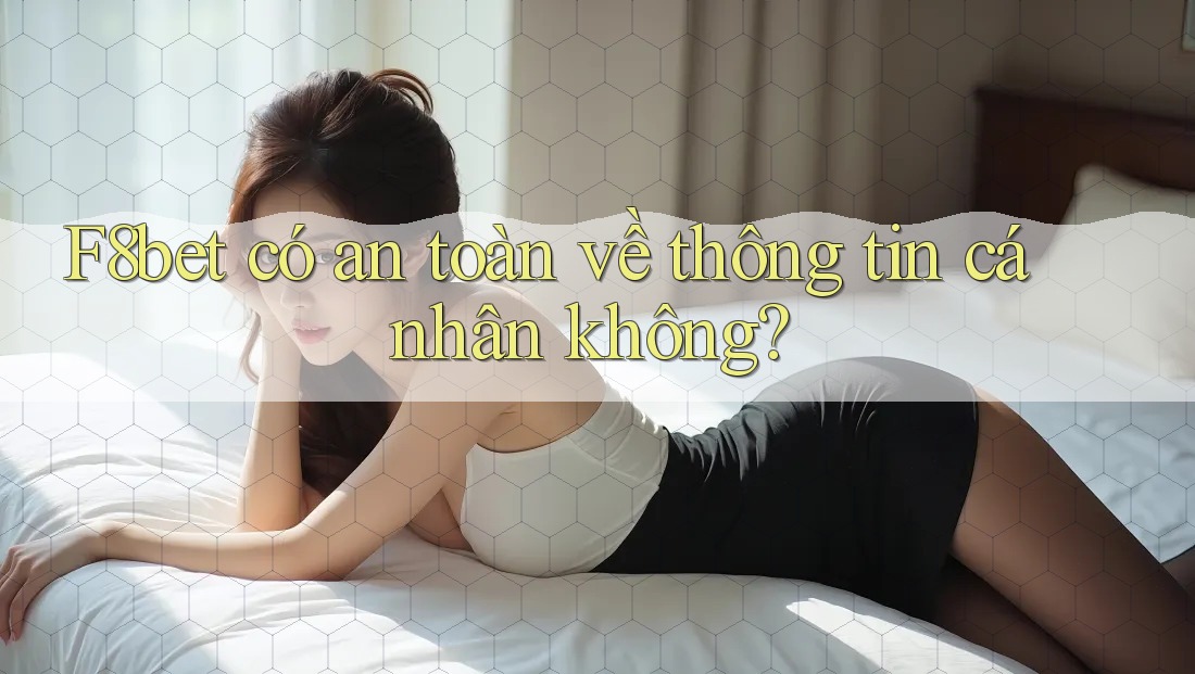 F8bet có an toàn về thông tin cá nhân không? F8bet có an toàn về thông tin cá nhân không?