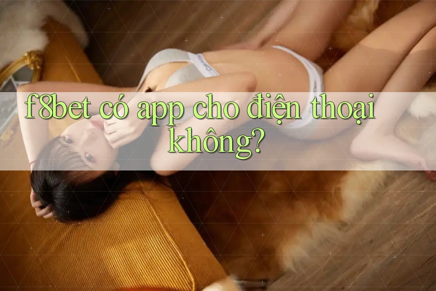 f8bet có app cho điện thoại không?