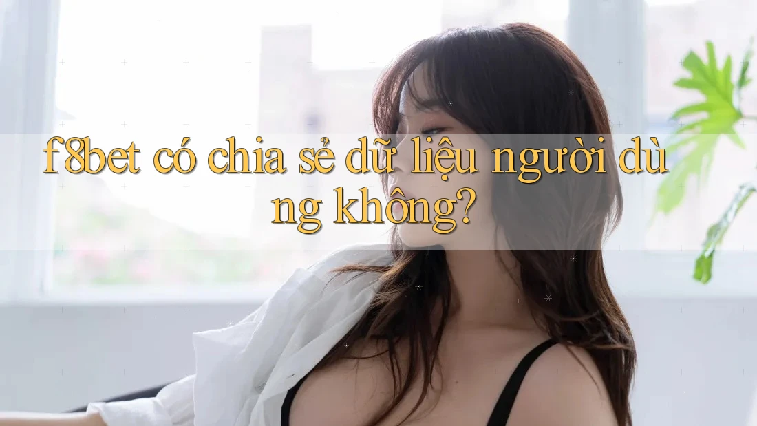f8bet có chia sẻ dữ liệu người dùng không?