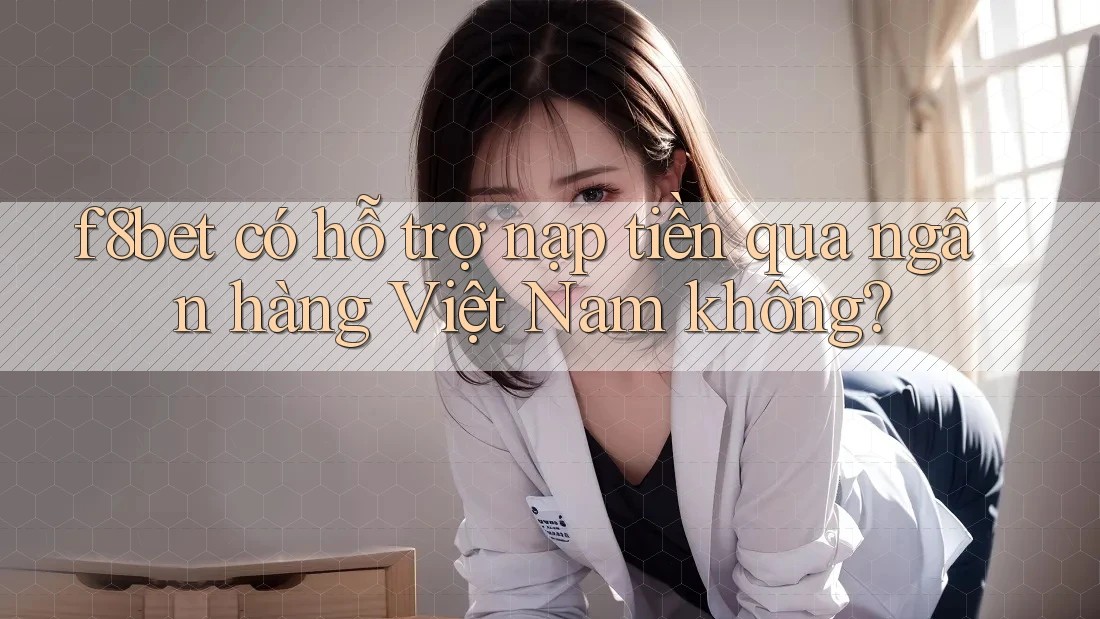 f8bet có hỗ trợ nạp tiền qua ngân hàng Việt Nam không? f8bet có hỗ trợ nạp tiền qua ngân hàng Việt Nam không?
