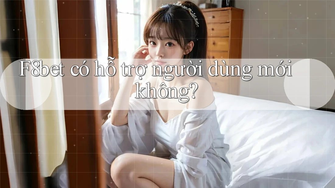 f8bet có hỗ trợ người dùng mới không?