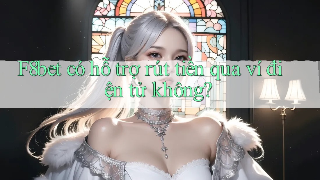 F8bet có hỗ trợ rút tiền qua ví điện tử không?
