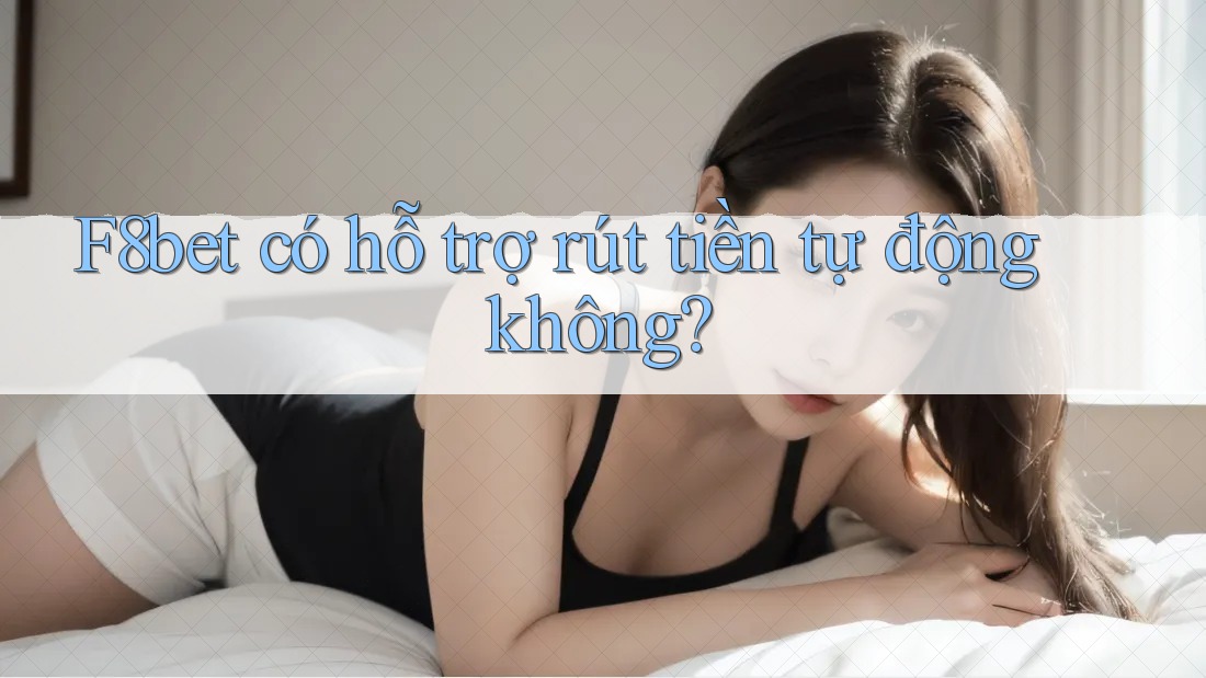 F8bet có hỗ trợ rút tiền tự động không? F8bet có hỗ trợ rút tiền tự động không?
