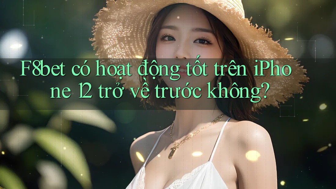 F8bet có hoạt động tốt trên iPhone 12 trở về trước không?