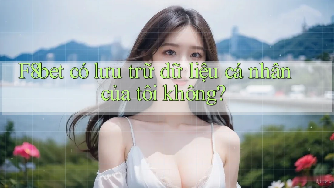 F8bet có lưu trữ dữ liệu cá nhân của tôi không?