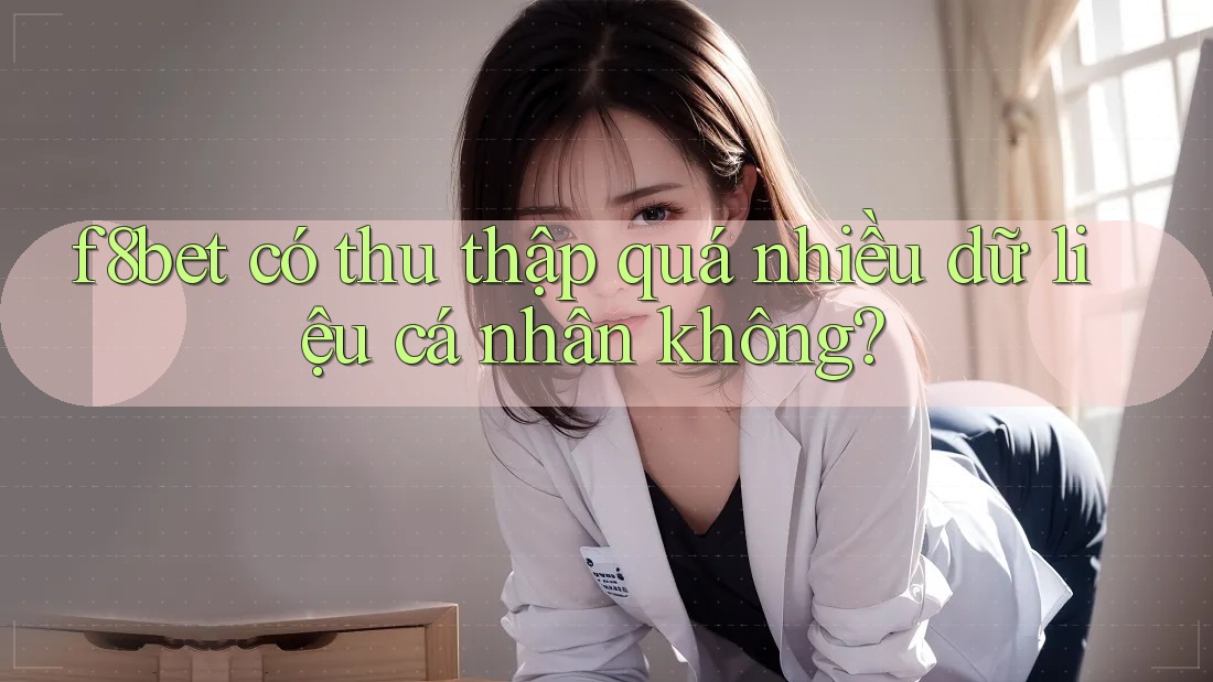 f8bet có thu thập quá nhiều dữ liệu cá nhân không?