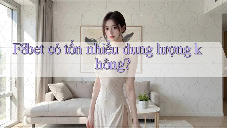 F8bet có tốn nhiều dung lượng không?