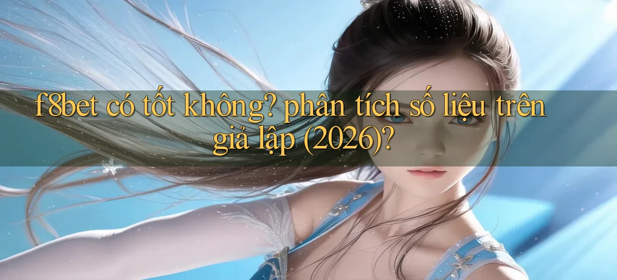 f8bet có tốt không phân tích số liệu trên giả lập (2026)