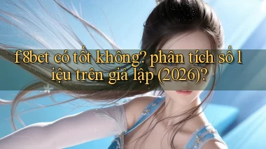 f8bet có tốt không phân tích số liệu trên giả lập (2026)