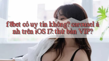 f8bet có uy tín không carousel ảnh trên iOS 17 thử bàn VIP