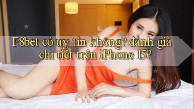 F8bet có uy tín không đánh giá chi tiết trên iPhone 15