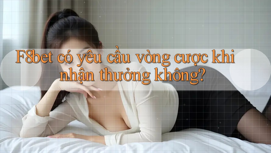 F8bet có yêu cầu vòng cược khi nhận thưởng không? F8bet có yêu cầu vòng cược khi nhận thưởng không?
