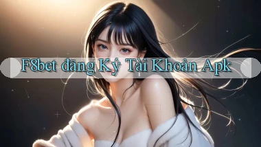 f8bet  đăng ký tài khoản apk