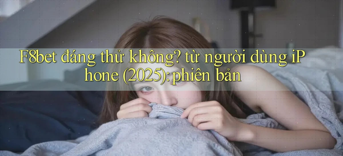 F8bet đáng thử không từ người dùng iPhone (2025) phiên bản