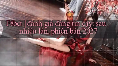 F8bet đánh giá đáng tin cậy sau nhiều lần, phiên bản 2027
