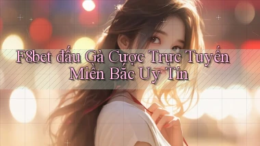 f8bet  đấu gà cược trực tuyến miền bắc uy tín