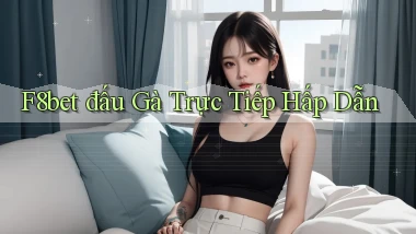 f8bet  đấu gà trực tiếp hấp dẫn