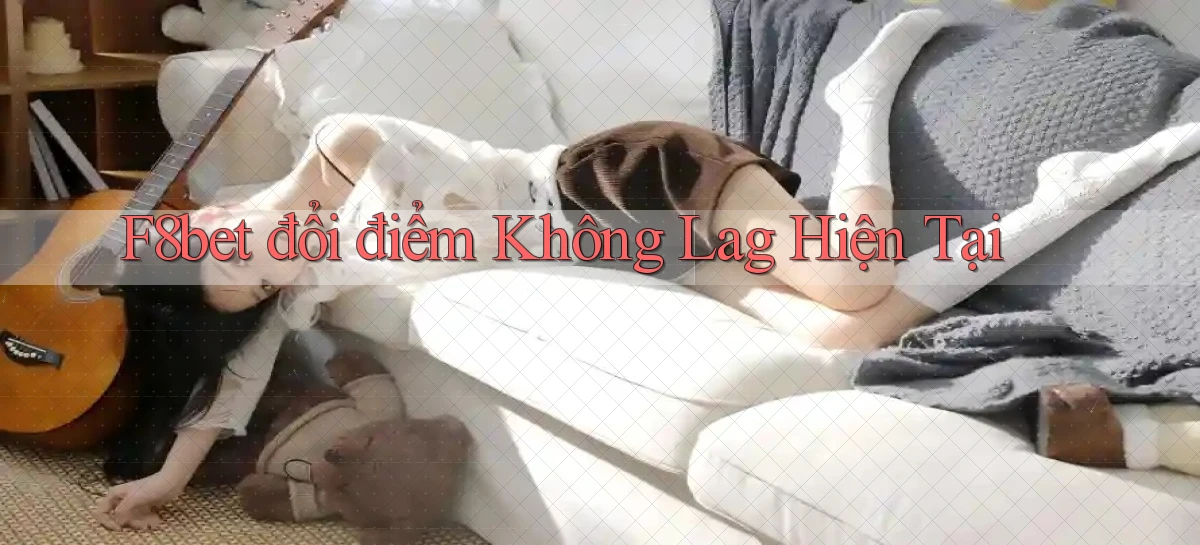 f8bet đổi điểm không lag hiện tại