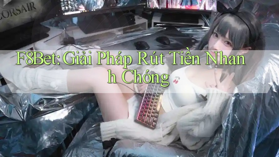 F8Bet: Giải Pháp Rút Tiền Nhanh Chóng