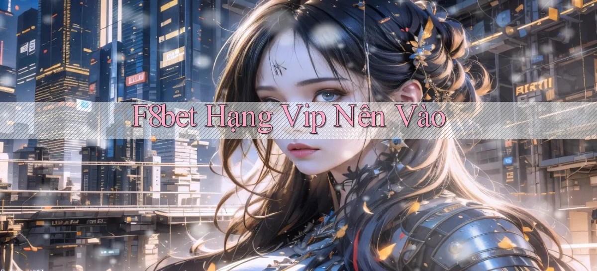 f8bet hạng vip nên vào