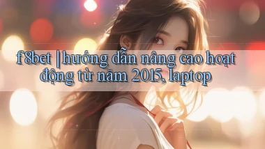 f8bet hướng dẫn nâng cao hoạt động từ năm 2015, laptop