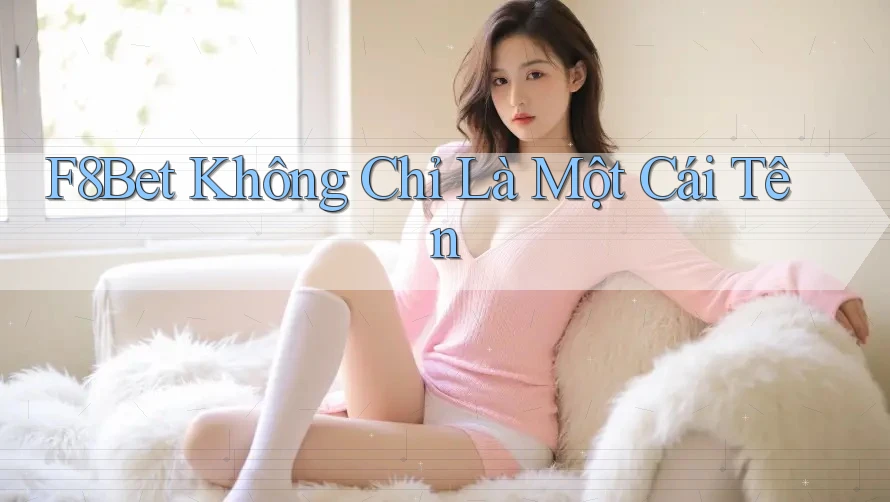 F8BET Không Chỉ Là Một Cái Tên F8BET Không Chỉ Là Một Cái Tên