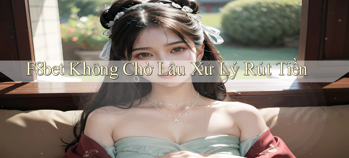 f8bet không chờ lâu xử lý rút tiền