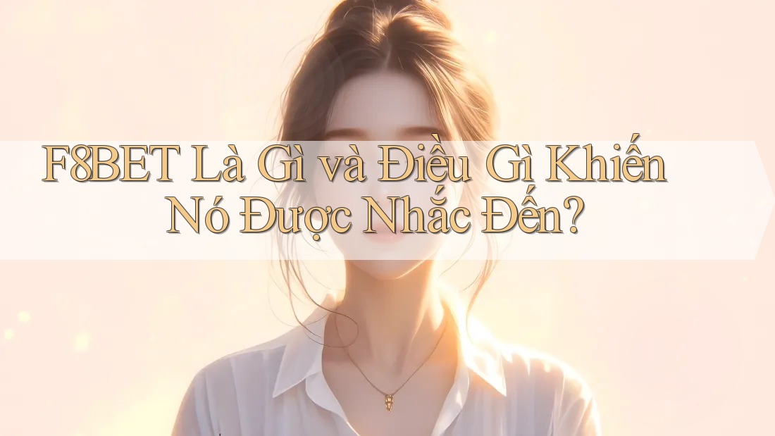F8BET Là Gì và Điều Gì Khiến Nó Được Nhắc Đến?