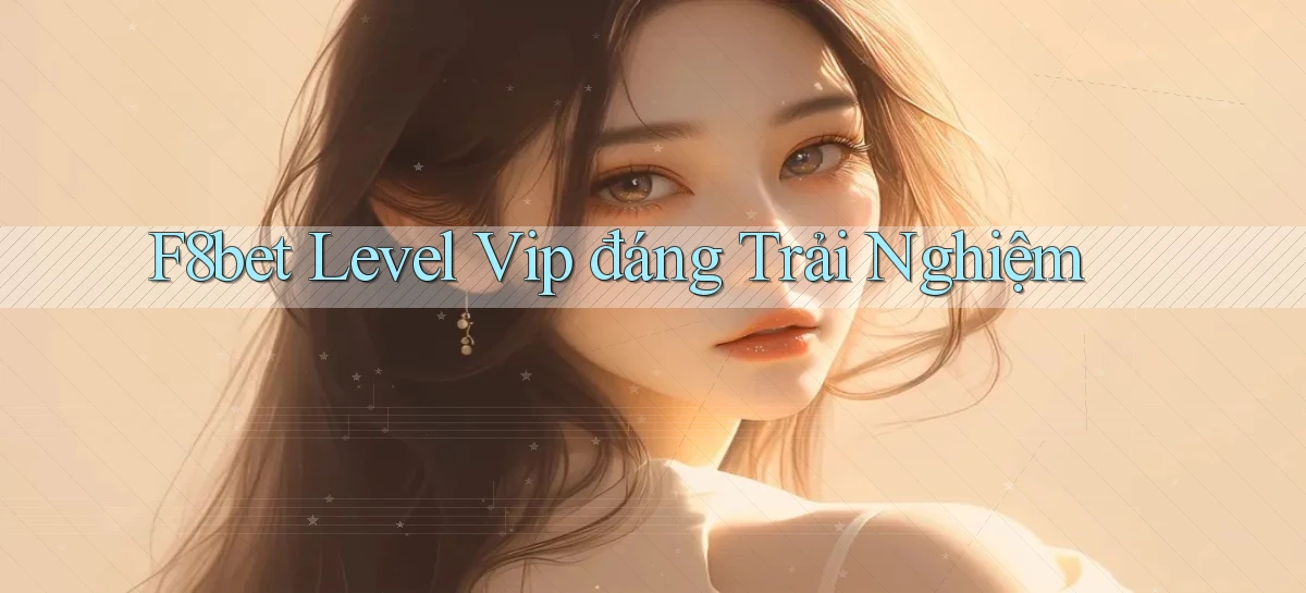 f8bet level vip đáng trải nghiệm