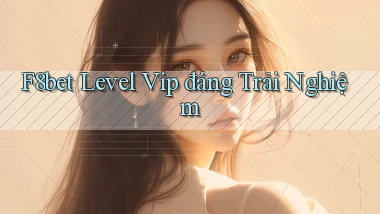 f8bet level vip đáng trải nghiệm