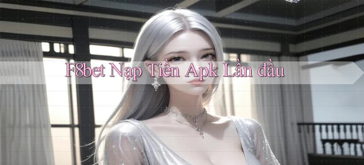 f8bet  nạp tiền apk lần đầu