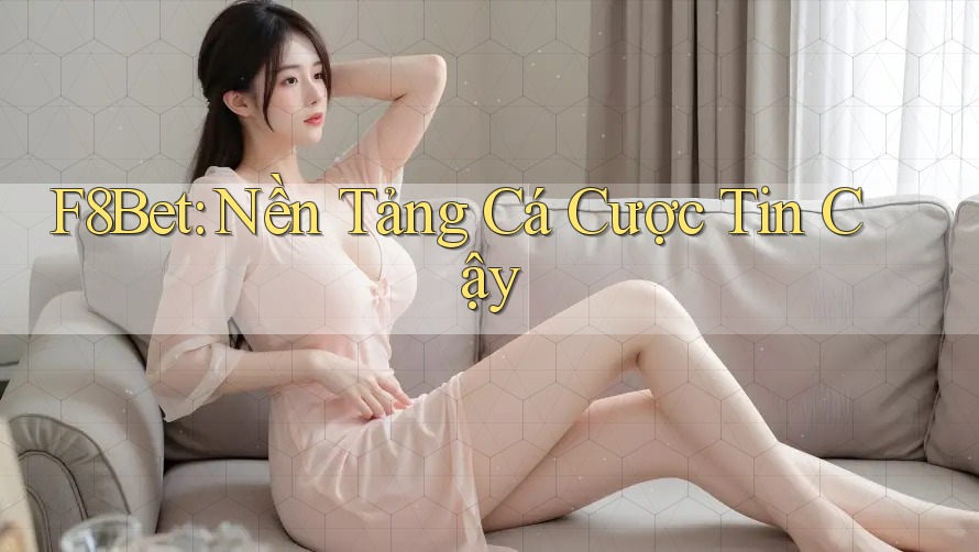 F8Bet: Nền Tảng Cá Cược Tin Cậy F8Bet: Nền Tảng Cá Cược Tin Cậy