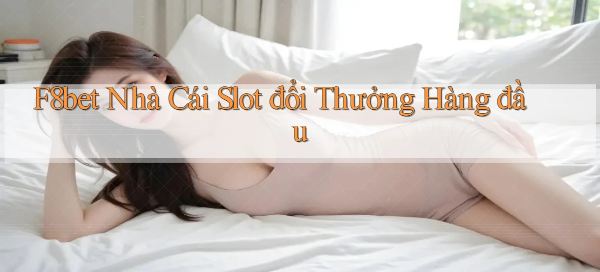f8bet  nhà cái slot đổi thưởng hàng đầu