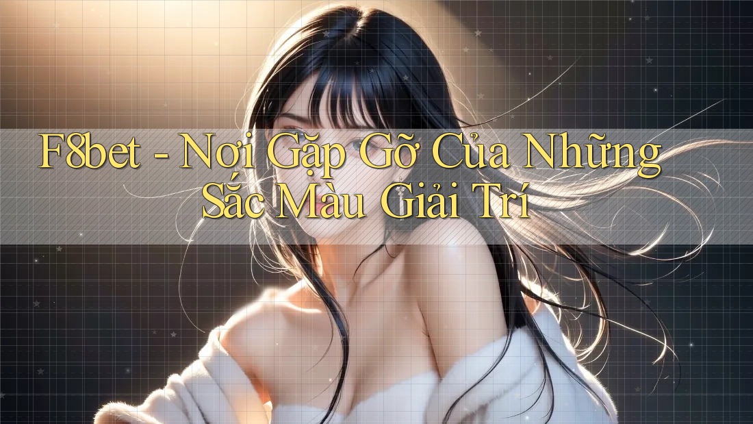 F8bet - Nơi Gặp Gỡ Của Những Sắc Màu Giải Trí