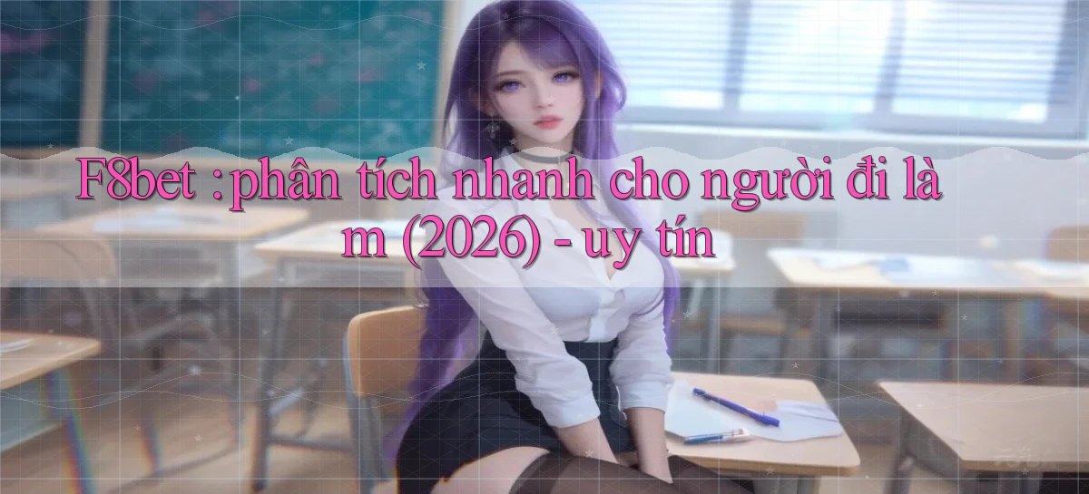 F8bet phân tích nhanh cho người đi làm (2026)   uy tín