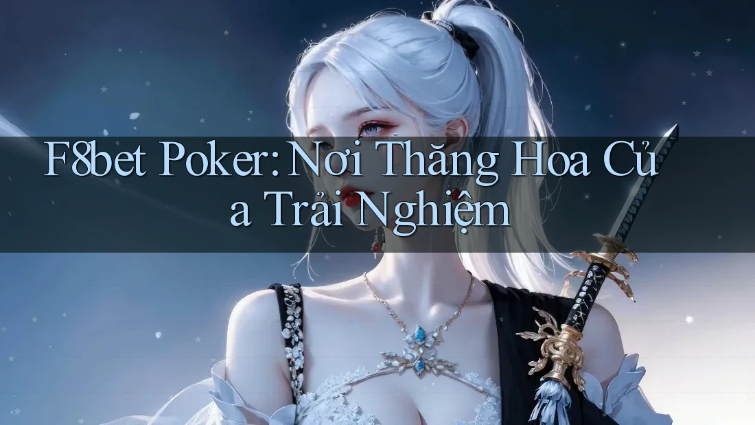 F8bet Poker: Nơi Thăng Hoa Của Trải Nghiệm F8bet Poker: Nơi Thăng Hoa Của Trải Nghiệm