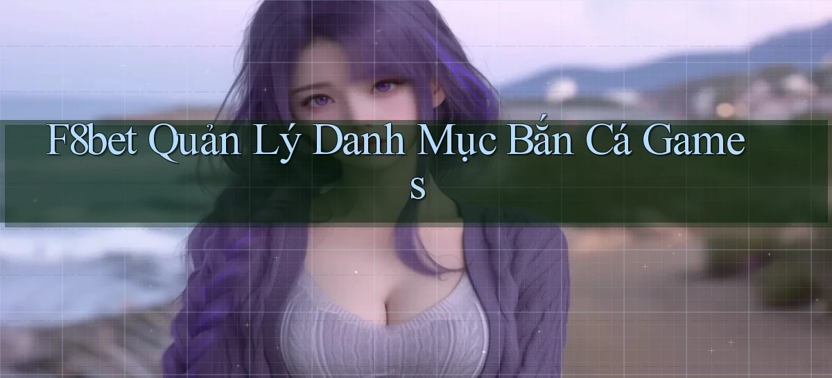 f8bet  quản lý danh mục bắn cá games