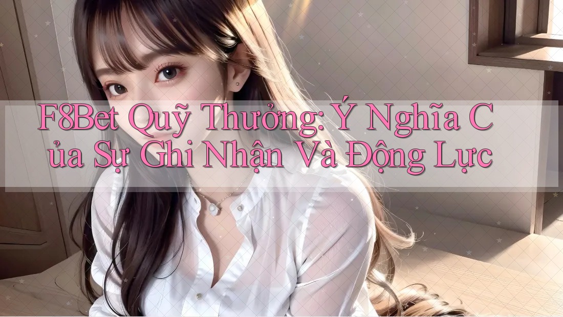 F8Bet Quỹ Thưởng: Ý Nghĩa Của Sự Ghi Nhận Và Động Lực F8Bet Quỹ Thưởng: Ý Nghĩa Của Sự Ghi Nhận Và Động Lực