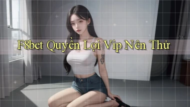 f8bet quyền lợi vip nên thử