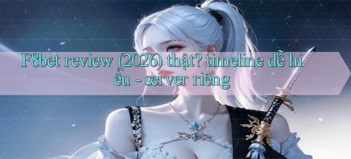 F8bet review (2026) thật timeline dễ hiểu   server riêng