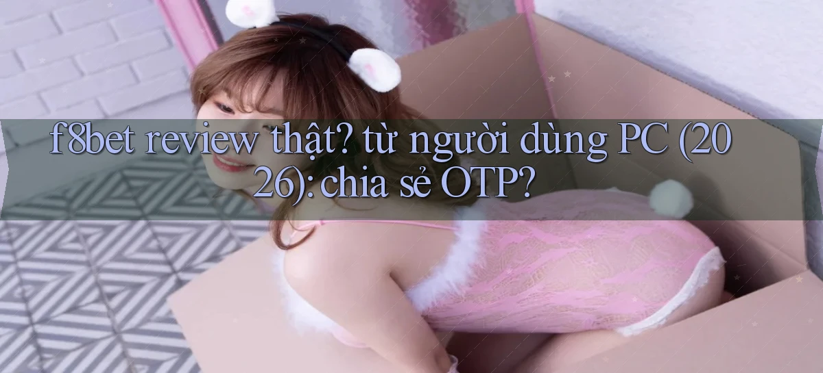 f8bet review thật từ người dùng PC (2026) chia sẻ OTP
